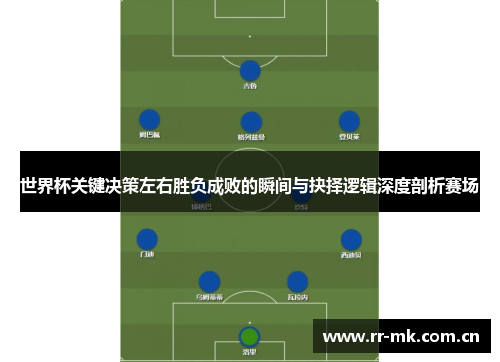 世界杯关键决策左右胜负成败的瞬间与抉择逻辑深度剖析赛场 世界杯关键决策左右胜负成败的瞬间与抉择逻辑深度剖析赛场