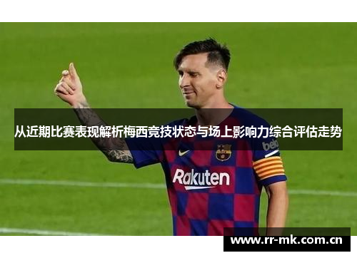 从近期比赛表现解析梅西竞技状态与场上影响力综合评估走势 从近期比赛表现解析梅西竞技状态与场上影响力综合评估走势