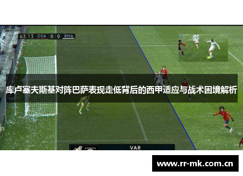 库卢塞夫斯基对阵巴萨表现走低背后的西甲适应与战术困境解析 库卢塞夫斯基对阵巴萨表现走低背后的西甲适应与战术困境解析