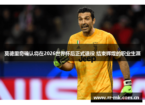 莫德里奇确认将在2026世界杯后正式退役 结束辉煌的职业生涯 莫德里奇确认将在2026世界杯后正式退役 结束辉煌的职业生涯